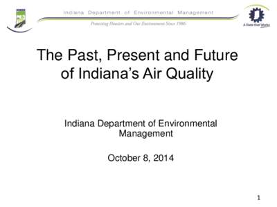 The Past, Present and Future of Indiana’s Air Quality Indiana Department of Environmental Management October 8, 2014