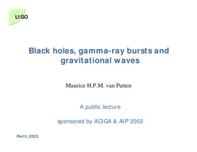 LIGO  Black holes, gamma-ray bursts and gravitational waves Maurice H.P.M. van Putten A public lecture