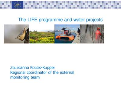 The LIFE programme and water projects  Zsuzsanna Kocsis-Kupper Regional coordinator of the external monitoring team