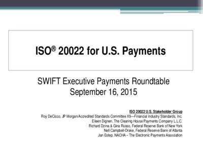 ISO® 20022 for U.S. Payments SWIFT Executive Payments Roundtable September 16, 2015 ISOU.S. Stakeholder Group Roy DeCicco, JP Morgan/Accredited Standards Committee X9—Financial Industry Standards, Inc. Eileen D