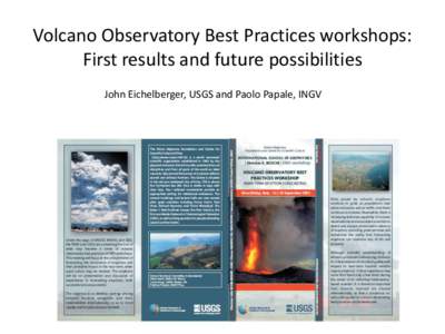 Volcano Observatory Best Practices workshops: First results and future possibilities John Eichelberger, USGS and Paolo Papale, INGV Volcano observatories • Whether a building or a virtual entity, are the central