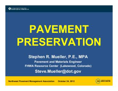 PAVEMENT PRESERVATION Stephen R. Mueller, P.E., MPA Pavement and Materials Engineer FHWA Resource Center (Lakewood, Colorado)