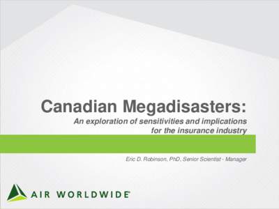 Canadian Megadisasters: An exploration of sensitivities and implications for the insurance industry Eric D. Robinson, PhD, Senior Scientist - Manager