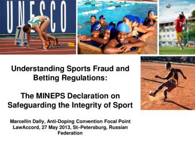 Understanding Sports Fraud and Betting Regulations: The MINEPS Declaration on Safeguarding the Integrity of Sport Marcellin Dally, Anti-Doping Convention Focal Point LawAccord, 27 May 2013, St–Petersburg, Russian