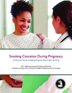 Smoking Cessation During Pregnancy A Clinician’s Guide to Helping Pregnant Women Quit Smoking 2011 Self-instructional Guide and Tool Kit An Educational Program from the American College of Obstetricians and Gynecologis