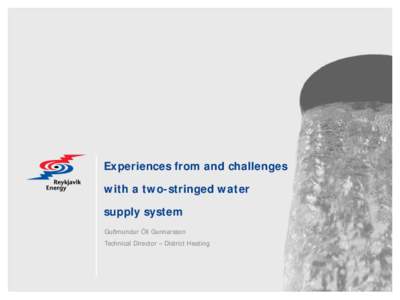Experiences from and challenges with a two-stringed water supply system Guðmundur Óli Gunnarsson Technical Director – District Heating