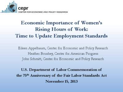 Economic Importance of Women’s Rising Hours of Work: Time to Update Employment Standards Eileen Appelbaum, Center for Economic and Policy Research Heather Boushey, Center for American Progress John Schmitt, Center for 