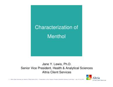Characterization of Menthol Jane Y. Lewis, Ph.D. Senior Vice President, Health & Analytical Sciences Altria Client Services