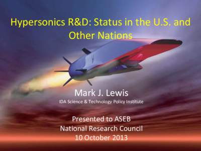 Hypersonics R&D: Status in the U.S. and Other Nations Mark J. Lewis IDA Science & Technology Policy Institute