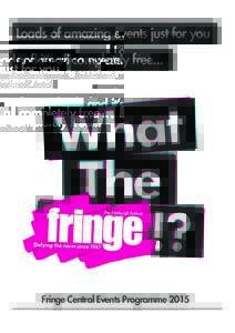 Loads of amazing events just for you and it’s all completely free... Fringe Central Events Programme 2015  Welcome