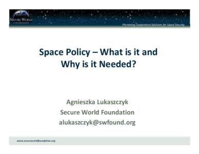Promoting Cooperative Solutions for Space Security  Space Policy – What is it and Why is it Needed?  Agnieszka Lukaszczyk