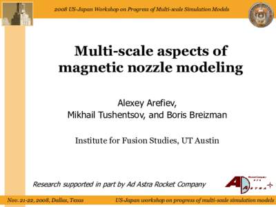2008 US-Japan Workshop on Progress of Multi-scale Simulation Models  Multi-scale aspects of magnetic nozzle modeling Alexey Arefiev, Mikhail Tushentsov, and Boris Breizman