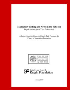 Mandatory Testing and News in the Schools: Implications for Civic Education A Report from the Carnegie-Knight Task Force on the Future of Journalism Education  January 2007