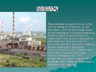 The Boichemical plant of Kirov is the world’s leader of bioenergy. It was founded in 1973 as the largest plant of microbiological industries producing fodder’s yeast from hydrolysis of waste wood sawing and woodworki