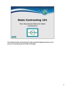 This training module was developed to help educate Michigan businesses on the process of contracting with the State of Michigan. 1  You can follow the State of Michigan’s contracting office on Twitter @MIProcurement.