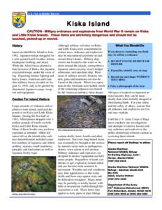 U.S. Fish & Wildlife Service  Kiska Island CAUTION - Military ordnance and explosives from World War II remain on Kiska and Little Kiska Islands. These items are extremely dangerous and should not be touched, picked-up o