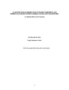 A CONSTITUTIONAL PERSPECTIVE ON WOMEN’S PROPERTY AND INHERITANCE RIGHTS WITHIN NAMIBIA’S LEGISLATIVE FRAMEWORK: A Collusion Between Two Systems By Mercedes H. Ovis Legal Assistance Centre