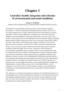 Chapter 1 Australia’s health: integrator and criterion of environmental and social conditions Anthony J. McMichael National Centre for Epidemiology & Population Health, Australian National University