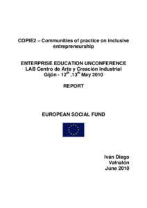 COPIE2 – Communities of practice on inclusive entrepreneurship ENTERPRISE EDUCATION UNCONFERENCE LAB Centro de Arte y Creación Industrial Gijón - 12th ,13th May 2010