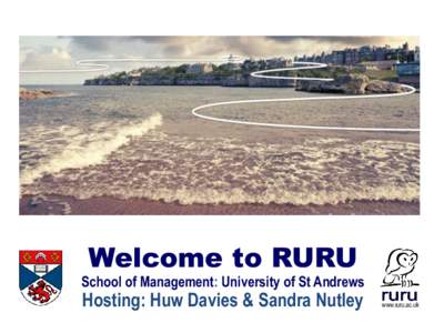 Welcome to RURU School of Management: University of St Andrews Hosting: Huw Davies & Sandra Nutley  www.ruru.ac.uk