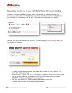 Registering for classes is easy with My ASU and the Course Catalog! There are a couple of different ways to select and register for classes. Visit My ASU (my.asu.edu) and look for the Registration and Class Search links 