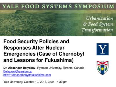 Food Security Policies and Responses After Nuclear Emergencies (Case of Chernobyl and Lessons for Fukushima) Dr. Alexander Belyakov, Ryerson University, Toronto, Canada [removed]