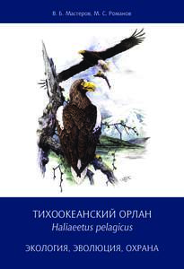 B. Б. Мастеров, М. С. Романов  ТИХООКЕАНСКИЙ ОРЛАН Haliaeetus pelagicus ЭКОЛОГИЯ, ЭВОЛЮЦИЯ, ОХРАНА