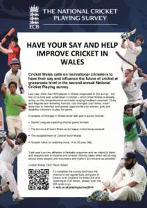 HAVE YOUR SAY AND HELP IMPROVE CRICKET IN WALES Cricket Wales calls on recreational cricketers to have their say and influence the future of cricket at grassroots level in the second annual National