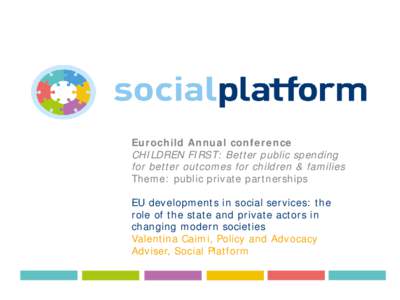 Eurochild Annual conference CHILDREN FIRST: Better public spending for better outcomes for children & families Theme: public private partnerships EU developments in social services: the role of the state and private acto