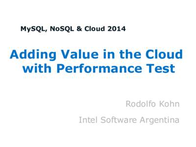 MySQL, NoSQL & CloudAdding Value in the Cloud with Performance Test Rodolfo Kohn Intel Software Argentina
