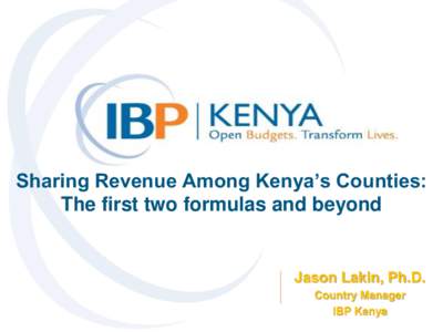 Sharing Revenue Among Kenya’s Counties: The first two formulas and beyond Jason Lakin, Ph.D. Country Manager IBP Kenya