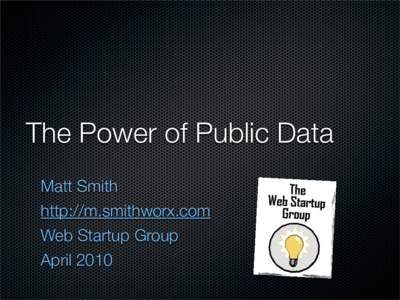 The Power of Public Data	 Matt Smith http://m.smithworx.com Web Startup Group April 2010