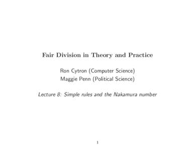 Fair Division in Theory and Practice Ron Cytron (Computer Science) Maggie Penn (Political Science) Lecture 8: Simple rules and the Nakamura number  1