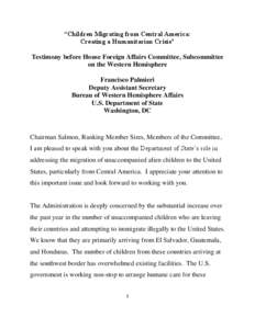 “Children Migrating from Central America: Creating a Humanitarian Crisis” Testimony before House Foreign Affairs Committee, Subcommittee on the Western Hemisphere Francisco Palmieri Deputy Assistant Secretary