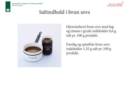 Saltindhold i brun sovs Hjemmelavet brun sovs med løg og timian i gryde indeholder 0,6 g salt pr. 100 g produkt. Færdig og spiseklar brun sovs indeholder 1,35 g salt pr. 100 g