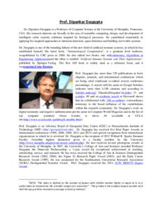 Prof. Dipankar Dasgupta Dr. Dipankar Dasgupta is a Professor of Computer Science at the University of Memphis, Tennessee, USA. His research interests are broadly in the area of scientific computing, design, and developme