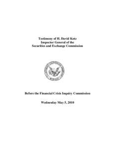 Testimony of H. David Kotz Inspector General of the Securities and Exchange Commission Before the Financial Crisis Inquiry Commission Wednesday May 5, 2010