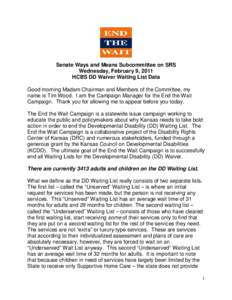 Senate Ways and Means Subcommittee on SRS Wednesday, February 9, 2011 HCBS DD Waiver Waiting List Data Good morning Madam Chairman and Members of the Committee, my name is Tim Wood. I am the Campaign Manager for the End 