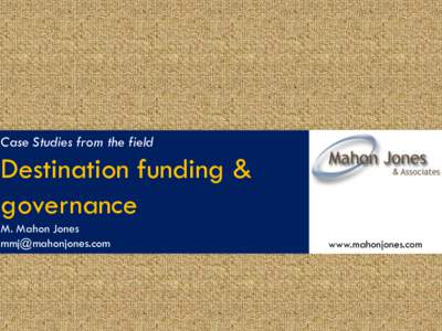 Case Studies from the field  Destination funding & governance M. Mahon Jones 