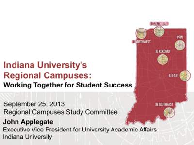 Indiana University’s Regional Campuses: Working Together for Student Success September 25, 2013 Regional Campuses Study Committee John Applegate