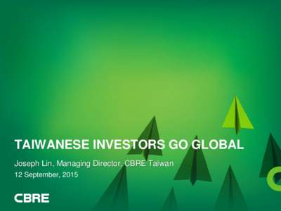 TAIWANESE INVESTORS GO GLOBAL Joseph Lin, Managing Director, CBRE Taiwan 12 September, 2015 1