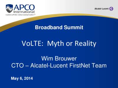 Broadband Summit  VoLTE: Myth or Reality Wim Brouwer CTO – Alcatel-Lucent FirstNet Team May 6, 2014