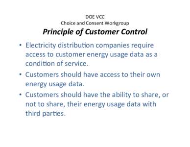 DOE	
  VCC	
   Choice	
  and	
  Consent	
  Workgroup	
   Principle	
  of	
  Customer	
  Control	
   •  Electricity	
  distribu:on	
  companies	
  require	
   access	
  to	
  customer	
  energy	
  us