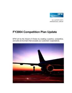 FY2004 Competition Plan Update DFW will be the Airport of Choice by creating a positive, competitive, and safe environment that exceeds our customers’ expectations. CONTENTS