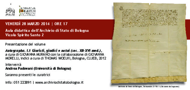 VENERDÌ 28 MARZO 2014 | ORE 17 Aula didattica dell’Archivio di Stato di Bologna Vicolo Spirito Santo 2 Presentazione del volume Autographa. I.1 Giuristi, giudici e notai (sec. XII-XVI med.), a cura di GIOVANNA MURANO 