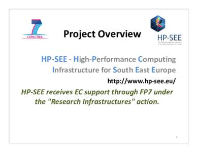 Project Overview HP-SEE - High-Performance Computing Infrastructure for South East Europe http://www.hp-see.eu/  HP-SEE receives EC support through FP7 under
