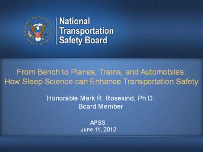 From Bench to Planes, Trains, and Automobiles: How Sleep Science can Enhance Transportation Safety Honorable Mark R. Rosekind Rosekind,, Ph.D. Board Member APSS