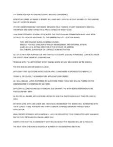 >>> THANK YOU FOR ATTENDING TODAY’S BIDDERS CONFERENCE. ROBERT WILLIAMS: MY NAME IS ROBERT WILLIAMS AND I SERVE AS A STAFF MEMBER OF THE GAMING FACILITY LOCATION BOARD. IT IS MY UNDERSTANDING THAT BOARD MEMBERS PAUL FR