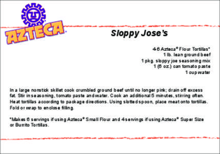 Sloppy Jose’s 4-6 Azteca® Flour Tortillas* 1 lb. lean ground beef 1 pkg. sloppy joe seasoning mix 1 (6 oz.) can tomato paste 1 cup water