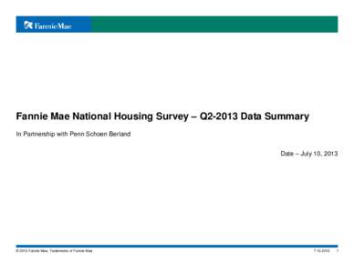 Fannie Mae National Housing Survey – Q2-2013 Data Summary In Partnership with Penn Schoen Berland Date – July 10, 2013 © 2013 Fannie Mae. Trademarks of Fannie Mae.